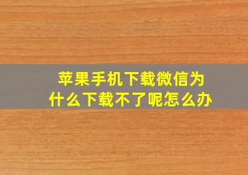 苹果手机下载微信为什么下载不了呢怎么办