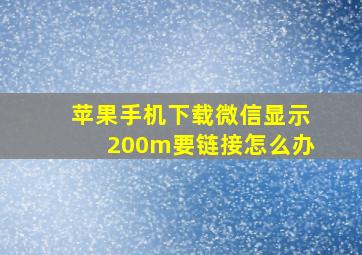 苹果手机下载微信显示200m要链接怎么办