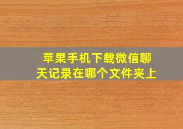 苹果手机下载微信聊天记录在哪个文件夹上