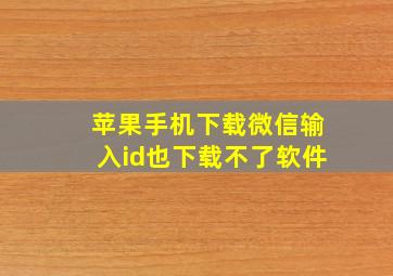 苹果手机下载微信输入id也下载不了软件