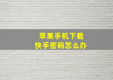 苹果手机下载快手密码怎么办