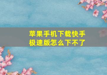 苹果手机下载快手极速版怎么下不了