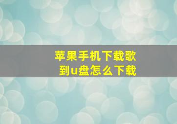 苹果手机下载歌到u盘怎么下载