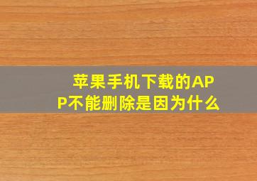 苹果手机下载的APP不能删除是因为什么