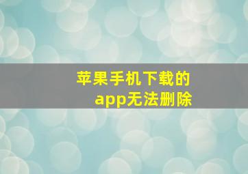 苹果手机下载的app无法删除