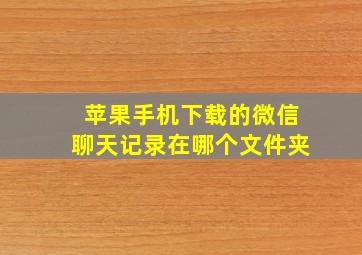 苹果手机下载的微信聊天记录在哪个文件夹