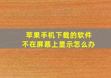 苹果手机下载的软件不在屏幕上显示怎么办