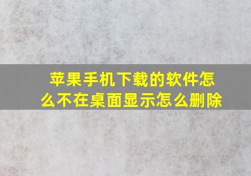 苹果手机下载的软件怎么不在桌面显示怎么删除