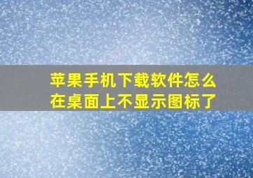 苹果手机下载软件怎么在桌面上不显示图标了