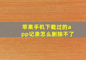 苹果手机下载过的app记录怎么删除不了