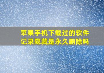 苹果手机下载过的软件记录隐藏是永久删除吗