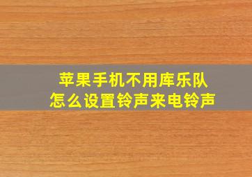 苹果手机不用库乐队怎么设置铃声来电铃声