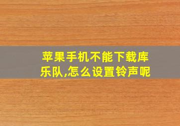 苹果手机不能下载库乐队,怎么设置铃声呢