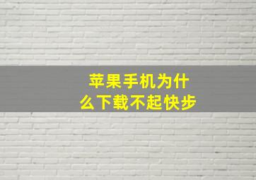 苹果手机为什么下载不起快步