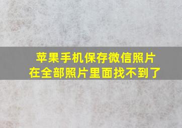 苹果手机保存微信照片在全部照片里面找不到了