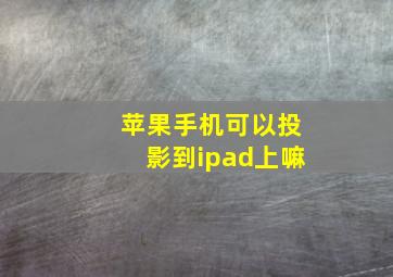 苹果手机可以投影到ipad上嘛