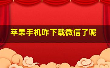 苹果手机咋下载微信了呢