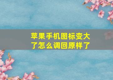 苹果手机图标变大了怎么调回原样了