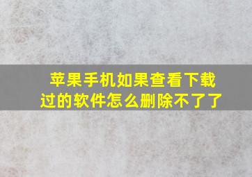 苹果手机如果查看下载过的软件怎么删除不了了