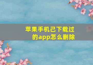 苹果手机己下载过的app怎么删除