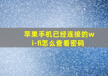 苹果手机已经连接的wi-fi怎么查看密码