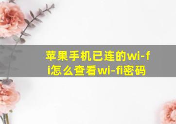 苹果手机已连的wi-fi怎么查看wi-fi密码