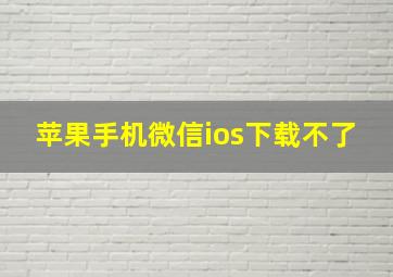 苹果手机微信ios下载不了