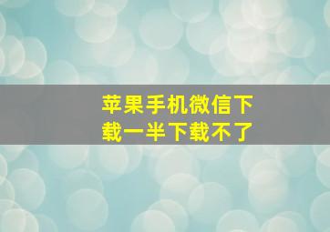 苹果手机微信下载一半下载不了