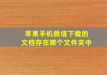 苹果手机微信下载的文档存在哪个文件夹中