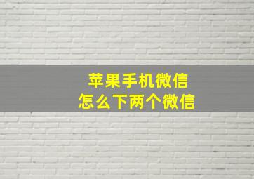 苹果手机微信怎么下两个微信