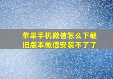 苹果手机微信怎么下载旧版本微信安装不了了