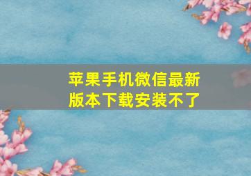 苹果手机微信最新版本下载安装不了