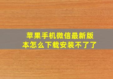 苹果手机微信最新版本怎么下载安装不了了