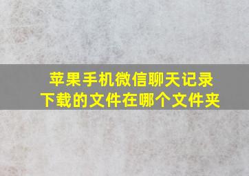 苹果手机微信聊天记录下载的文件在哪个文件夹