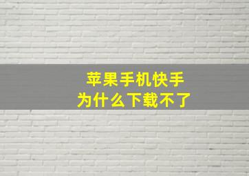 苹果手机快手为什么下载不了