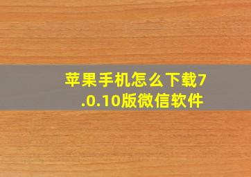 苹果手机怎么下载7.0.10版微信软件