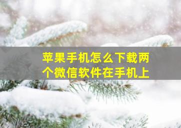 苹果手机怎么下载两个微信软件在手机上