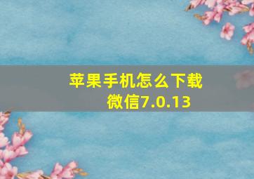 苹果手机怎么下载微信7.0.13