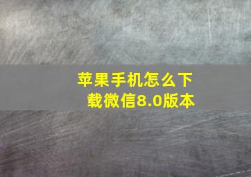 苹果手机怎么下载微信8.0版本