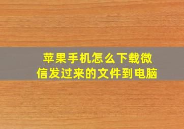 苹果手机怎么下载微信发过来的文件到电脑