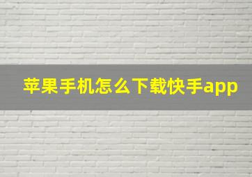 苹果手机怎么下载快手app