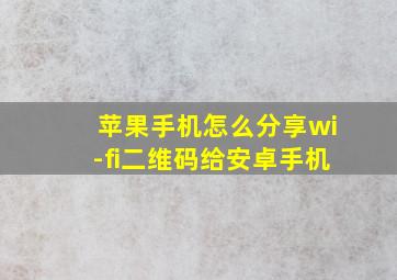 苹果手机怎么分享wi-fi二维码给安卓手机