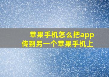 苹果手机怎么把app传到另一个苹果手机上