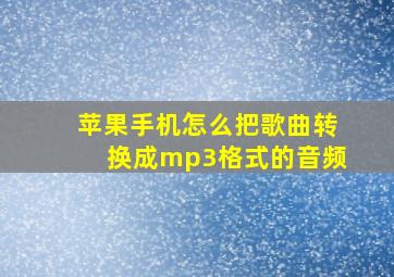 苹果手机怎么把歌曲转换成mp3格式的音频