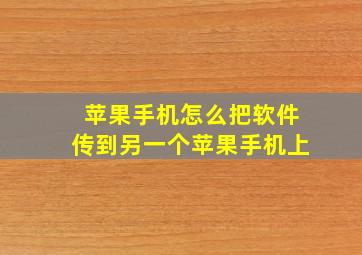 苹果手机怎么把软件传到另一个苹果手机上