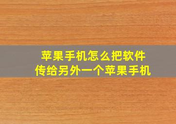 苹果手机怎么把软件传给另外一个苹果手机