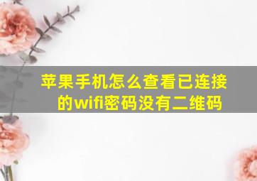 苹果手机怎么查看已连接的wifi密码没有二维码