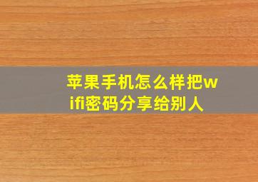 苹果手机怎么样把wifi密码分享给别人