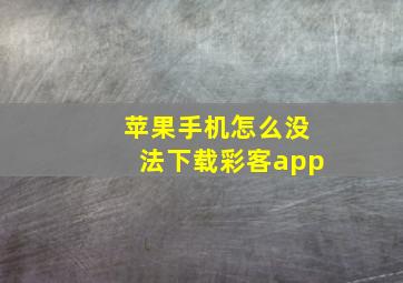 苹果手机怎么没法下载彩客app