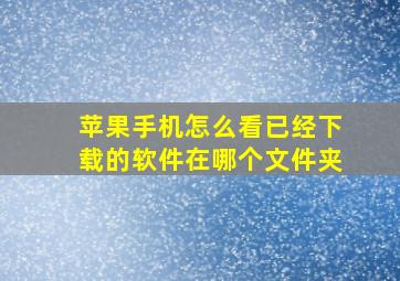 苹果手机怎么看已经下载的软件在哪个文件夹